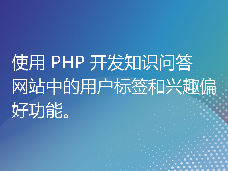 使用 PHP 开发知识问答网站中的用户标签和兴趣偏好功能。