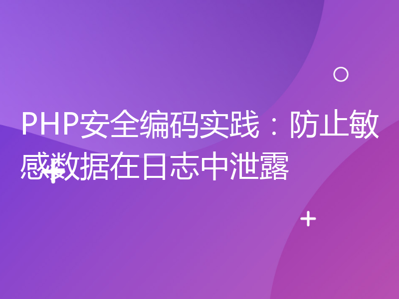 PHP安全编码实践：防止敏感数据在日志中泄露