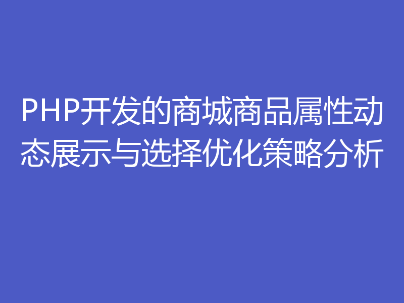 PHP开发的商城商品属性动态展示与选择优化策略分析