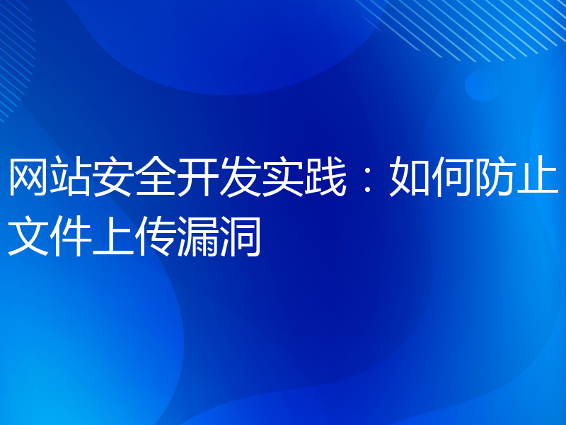 网站安全开发实践：如何防止文件上传漏洞