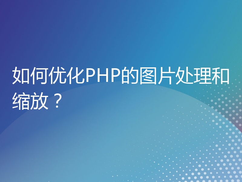 如何优化PHP的图片处理和缩放？