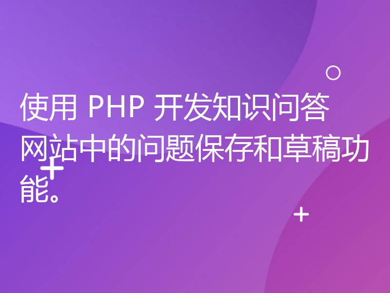 使用 PHP 开发知识问答网站中的问题保存和草稿功能。