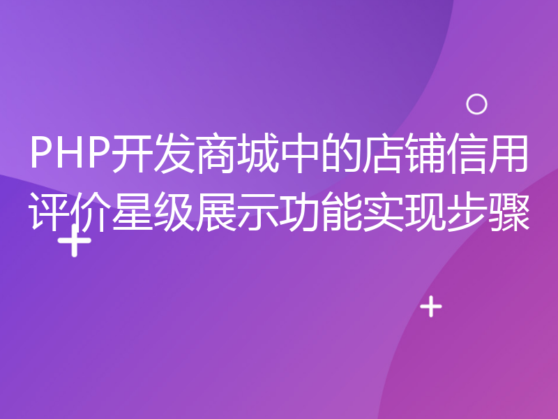 PHP开发商城中的店铺信用评价星级展示功能实现步骤