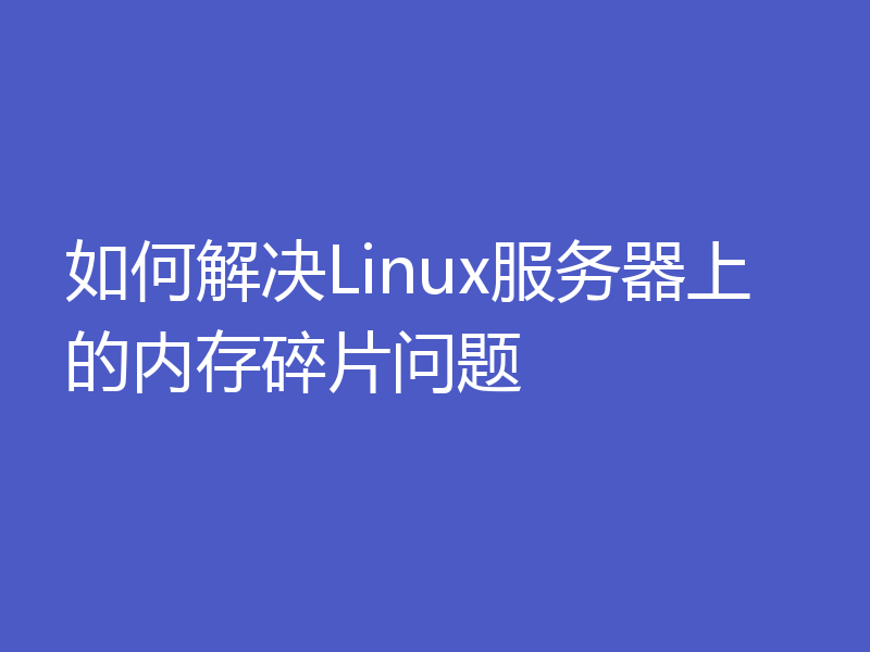 如何解决Linux服务器上的内存碎片问题