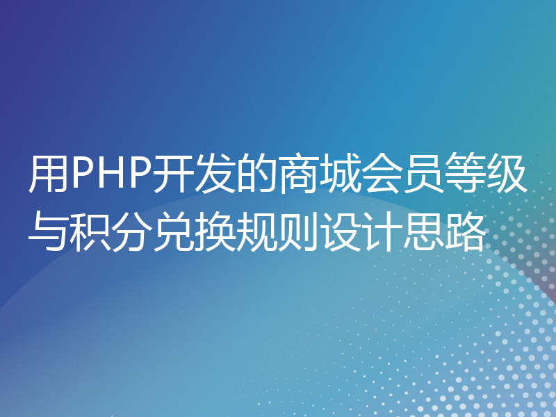 用PHP开发的商城会员等级与积分兑换规则设计思路