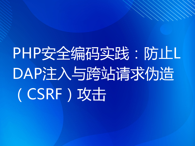 PHP安全编码实践：防止LDAP注入与跨站请求伪造（CSRF）攻击