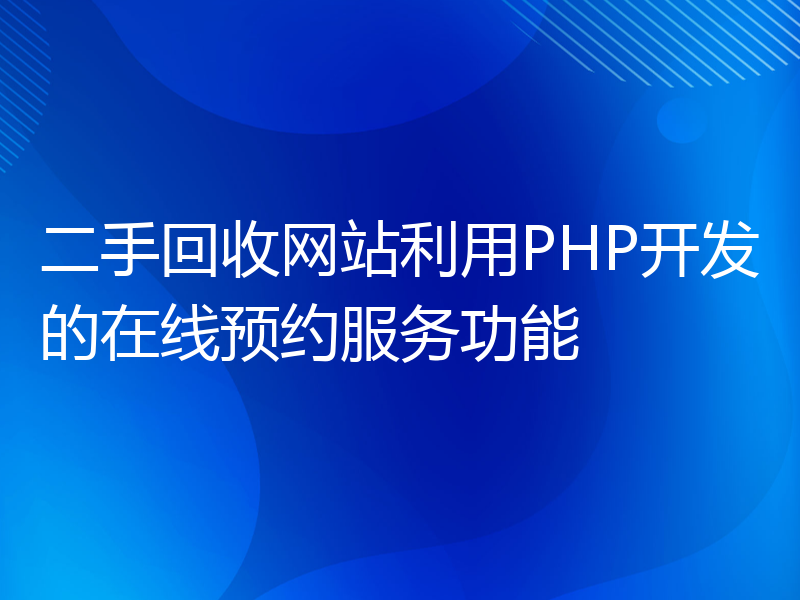 二手回收网站利用PHP开发的在线预约服务功能