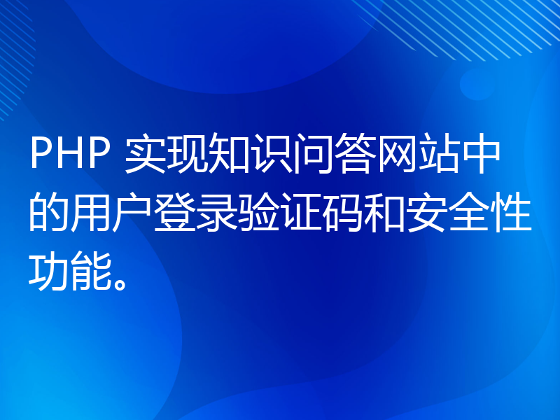 PHP 实现知识问答网站中的用户登录验证码和安全性功能。