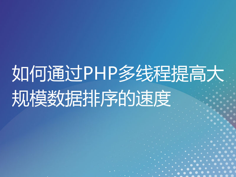 如何通过PHP多线程提高大规模数据排序的速度