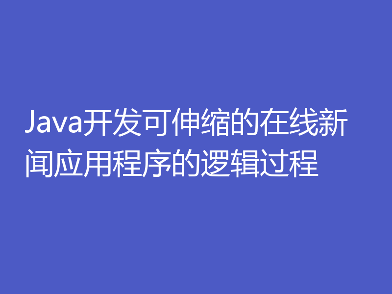 Java开发可伸缩的在线新闻应用程序的逻辑过程