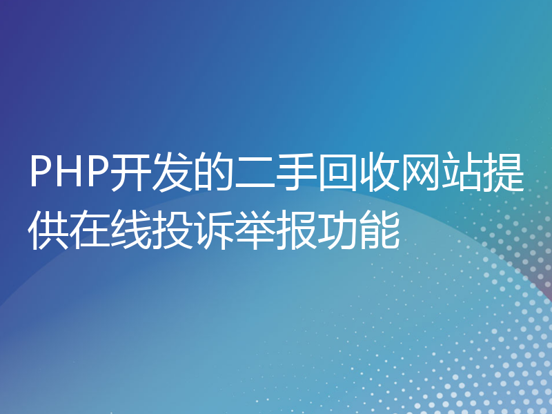 PHP开发的二手回收网站提供在线投诉举报功能