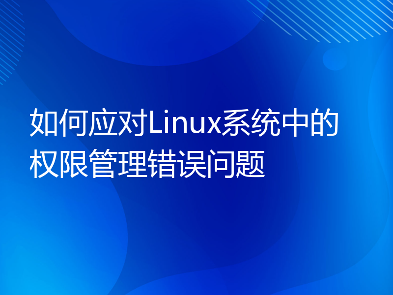 如何应对Linux系统中的权限管理错误问题