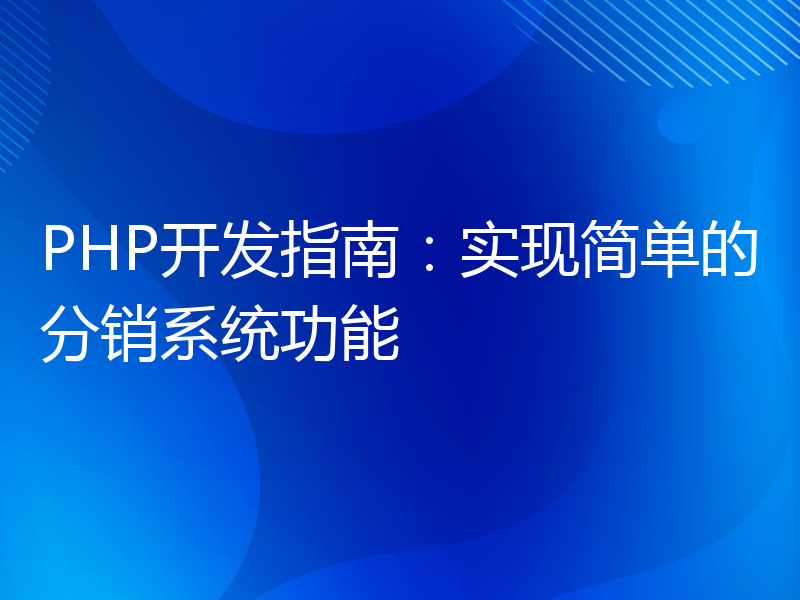 PHP开发指南：实现简单的分销系统功能