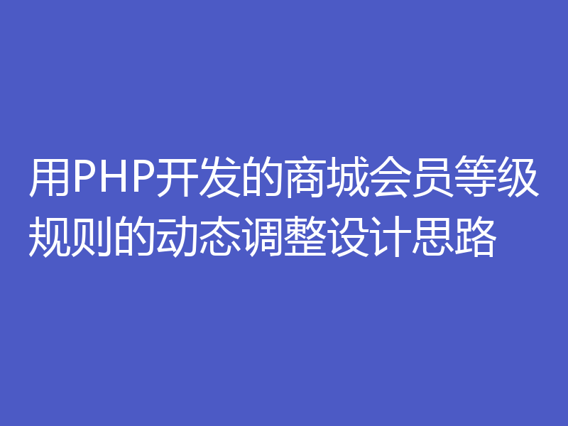 用PHP开发的商城会员等级规则的动态调整设计思路