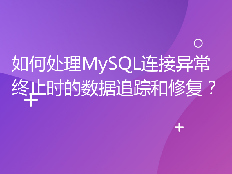 如何处理MySQL连接异常终止时的数据追踪和修复？