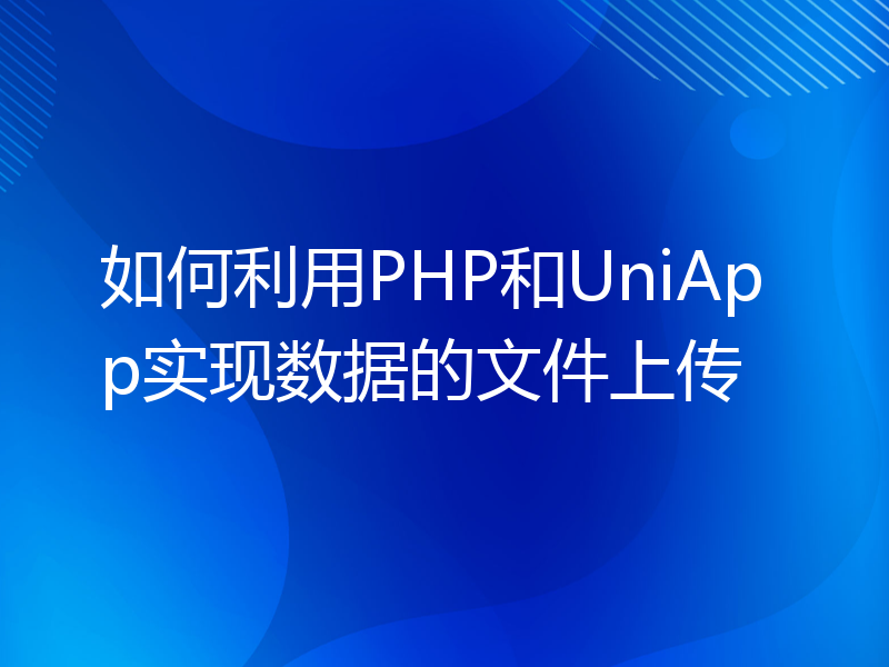 如何利用PHP和UniApp实现数据的文件上传