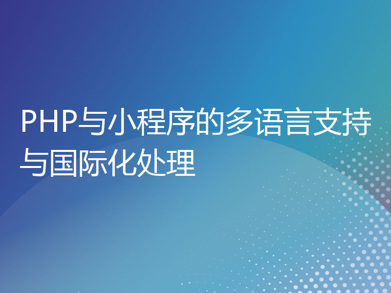 PHP与小程序的多语言支持与国际化处理