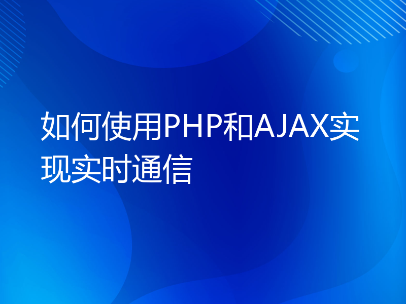 如何使用PHP和AJAX实现实时通信