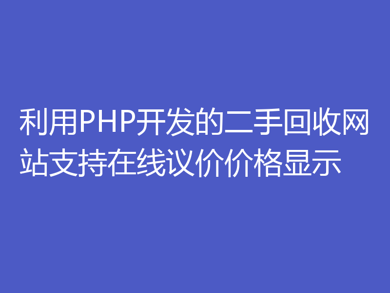 利用PHP开发的二手回收网站支持在线议价价格显示