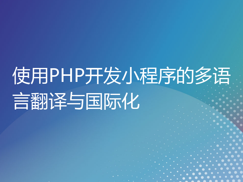 使用PHP开发小程序的多语言翻译与国际化