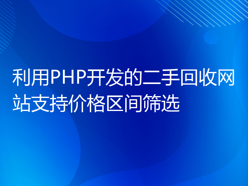 利用PHP开发的二手回收网站支持价格区间筛选