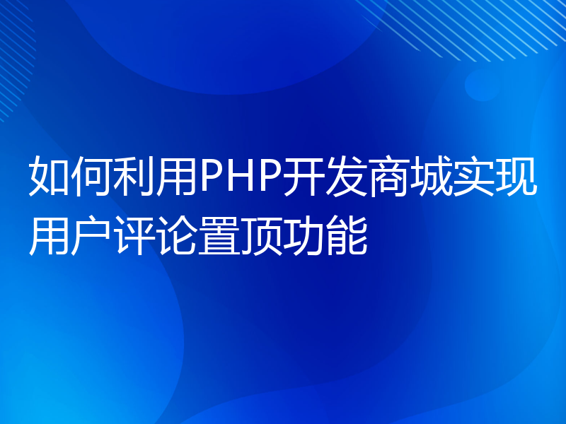 如何利用PHP开发商城实现用户评论置顶功能