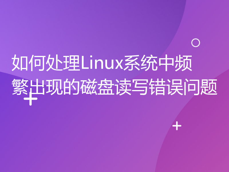 如何处理Linux系统中频繁出现的磁盘读写错误问题