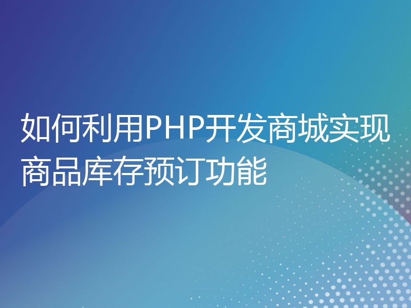 如何利用PHP开发商城实现商品库存预订功能