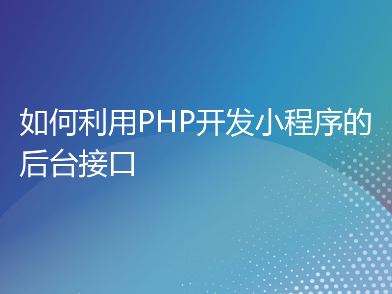 如何利用PHP开发小程序的后台接口