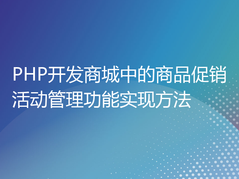 PHP开发商城中的商品促销活动管理功能实现方法