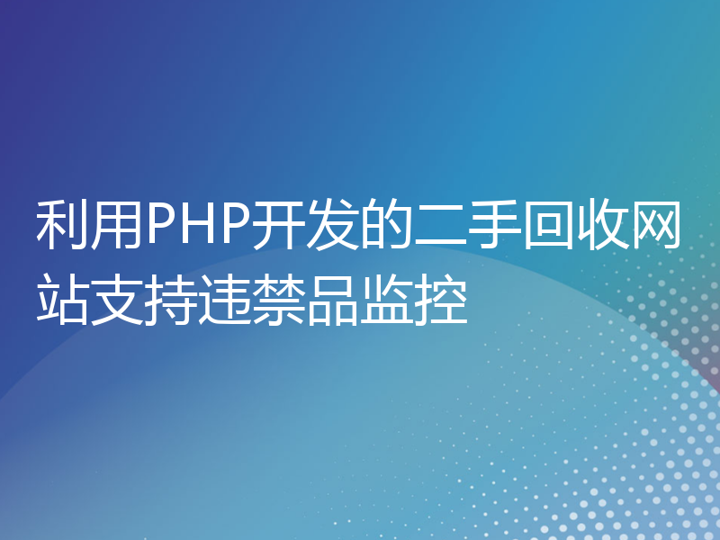 利用PHP开发的二手回收网站支持违禁品监控