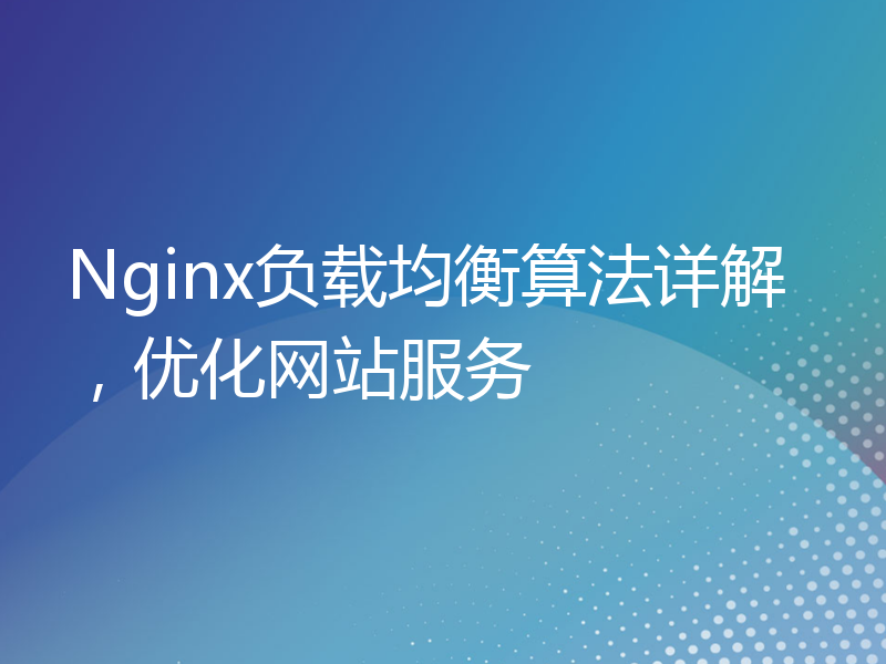 Nginx负载均衡算法详解，优化网站服务