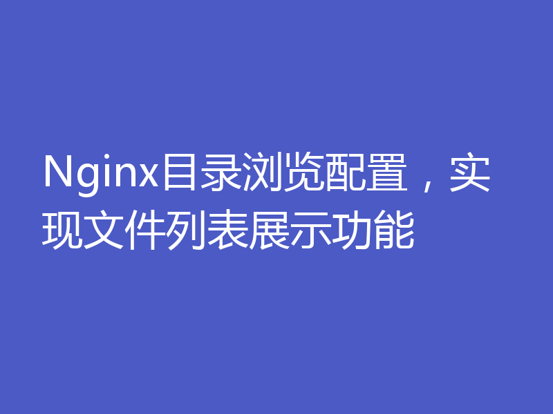 Nginx目录浏览配置，实现文件列表展示功能