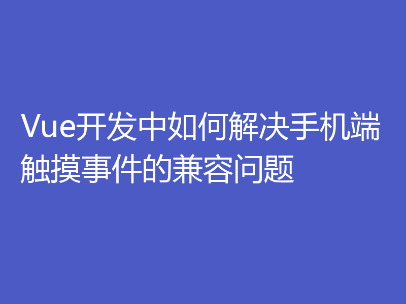 Vue开发中如何解决手机端触摸事件的兼容问题