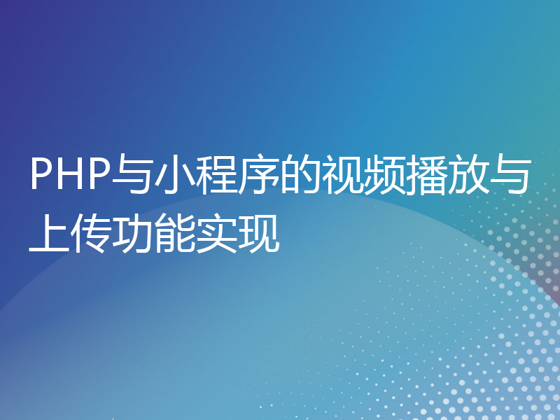 PHP与小程序的视频播放与上传功能实现