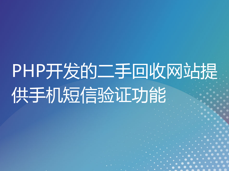 PHP开发的二手回收网站提供手机短信验证功能