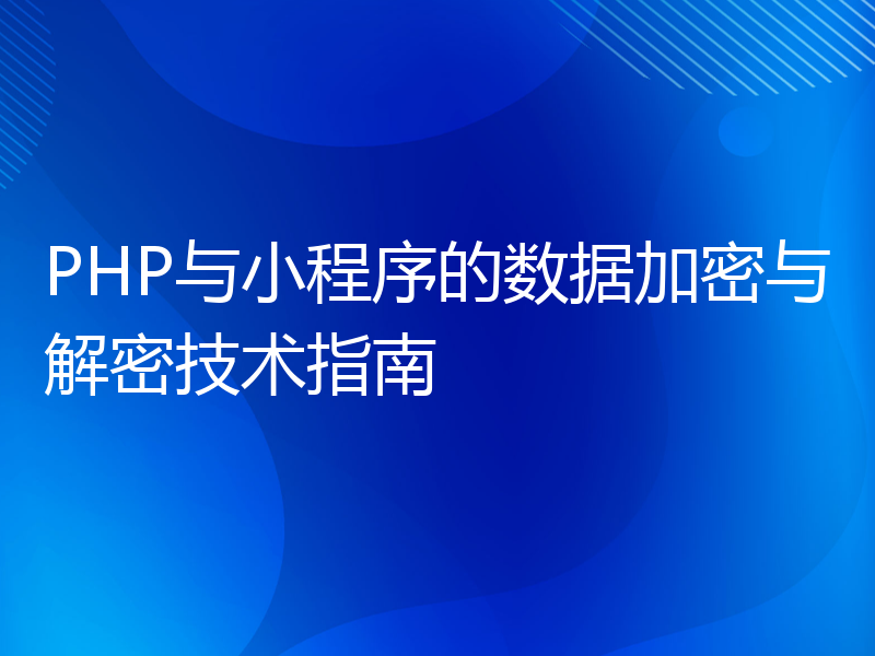 PHP与小程序的数据加密与解密技术指南