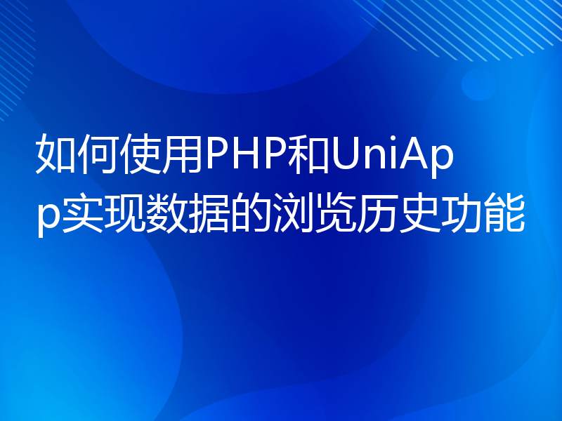 如何使用PHP和UniApp实现数据的浏览历史功能