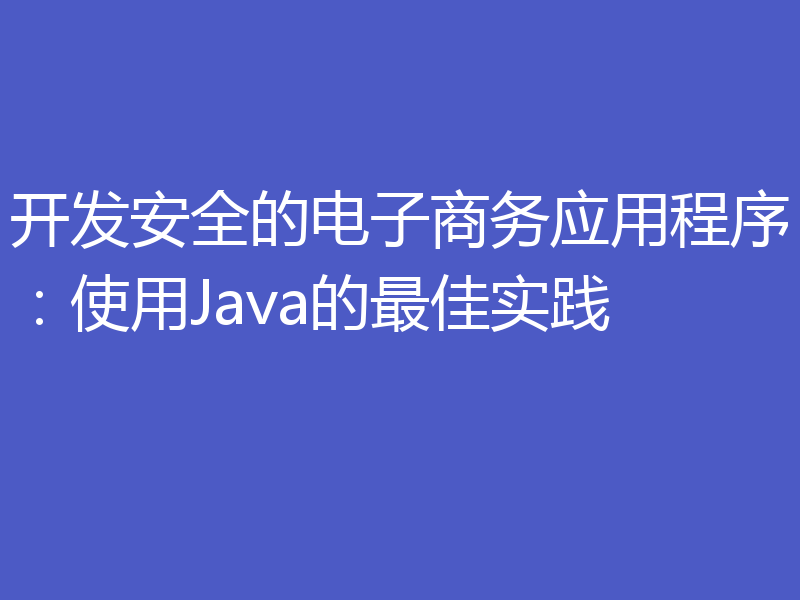 开发安全的电子商务应用程序：使用Java的最佳实践