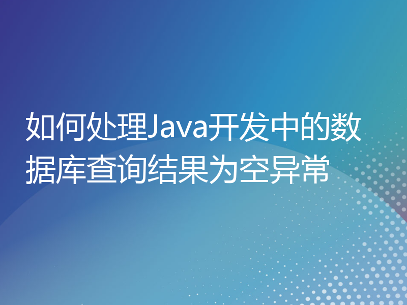 如何处理Java开发中的数据库查询结果为空异常