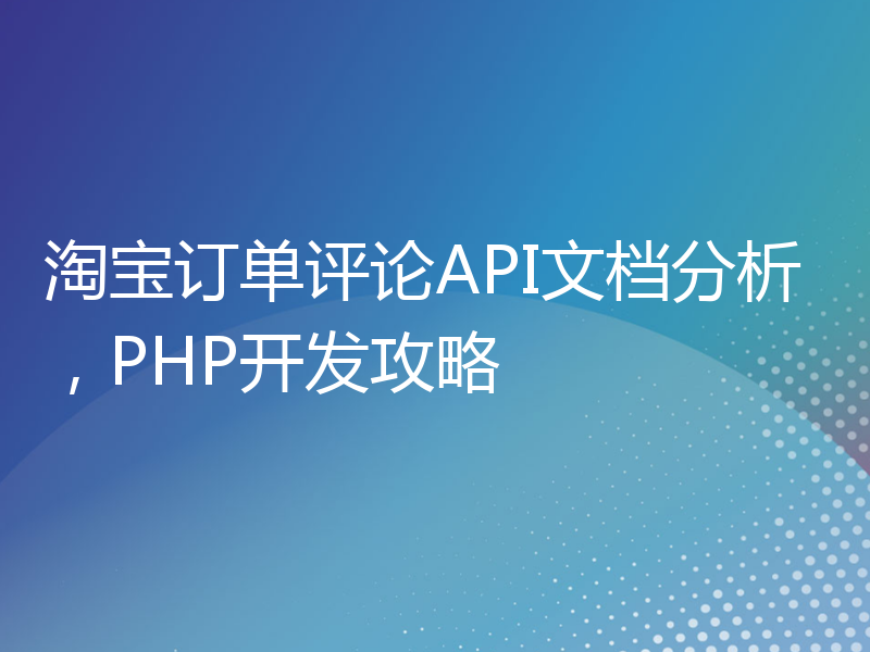 淘宝订单评论API文档分析，PHP开发攻略