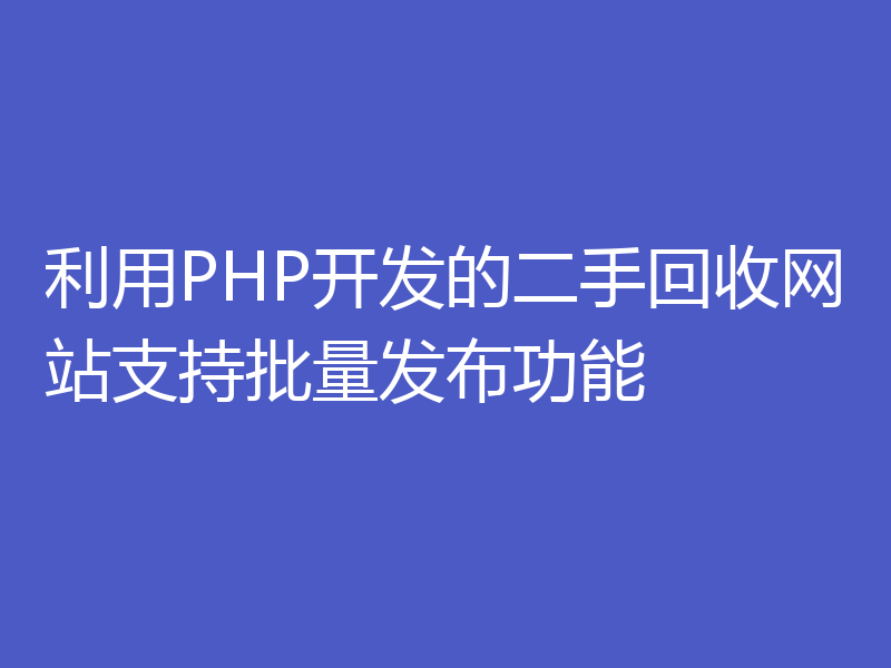 利用PHP开发的二手回收网站支持批量发布功能