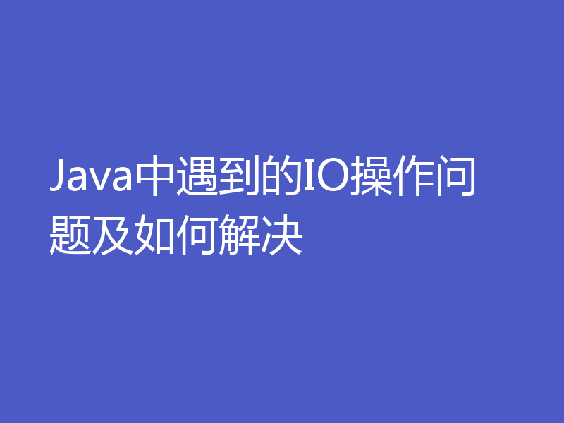 Java中遇到的IO操作问题及如何解决