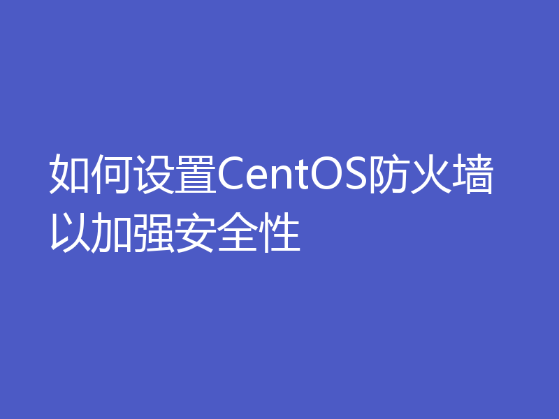 如何设置CentOS防火墙以加强安全性