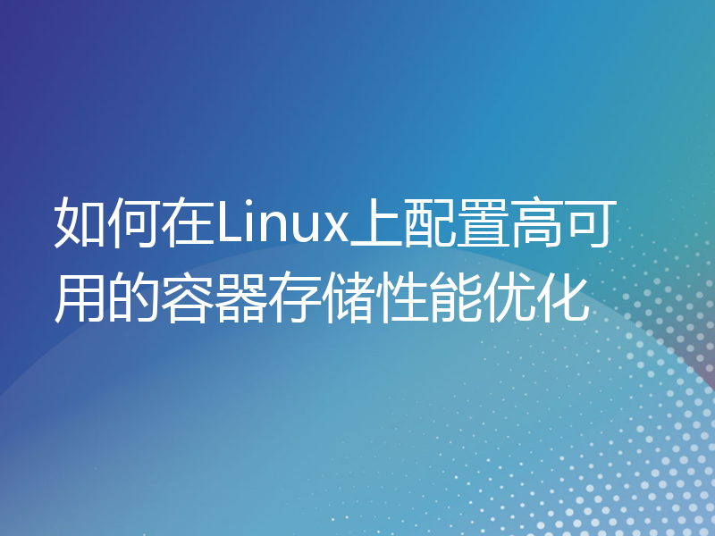 如何在Linux上配置高可用的容器存储性能优化