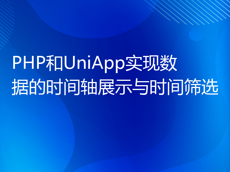 PHP和UniApp实现数据的时间轴展示与时间筛选