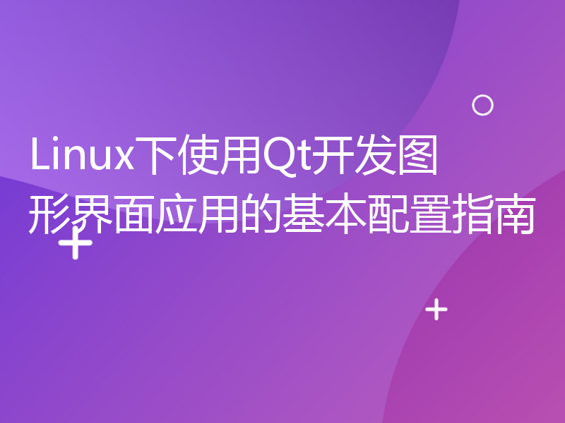 Linux下使用Qt开发图形界面应用的基本配置指南