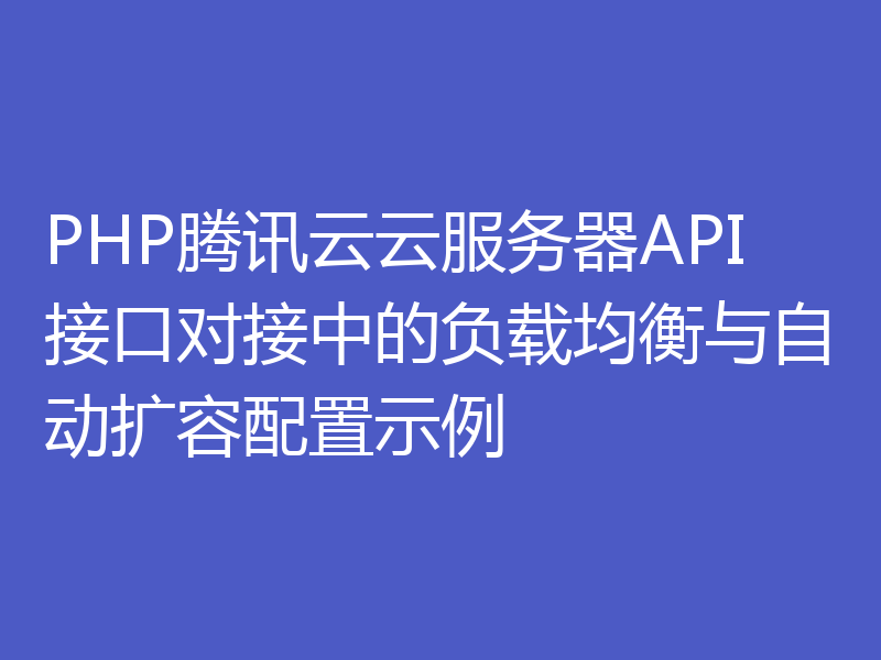 PHP腾讯云云服务器API接口对接中的负载均衡与自动扩容配置示例