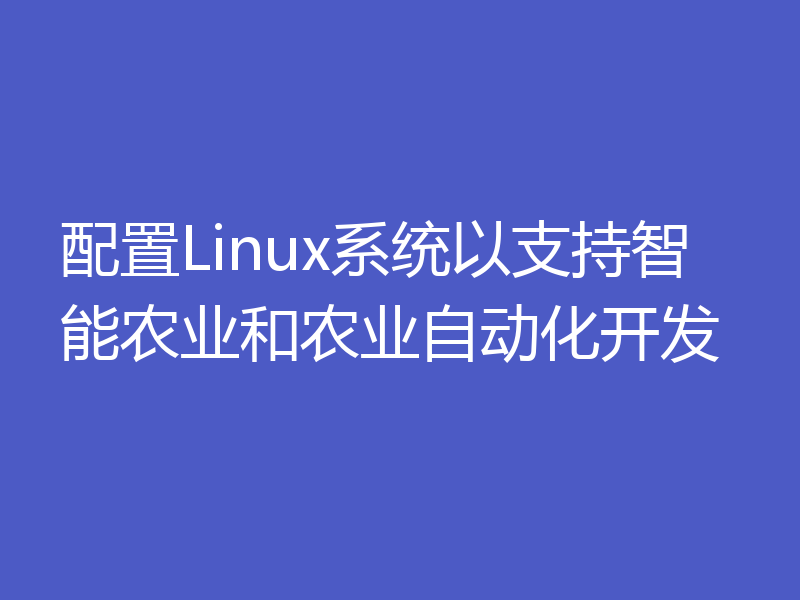 配置Linux系统以支持智能农业和农业自动化开发