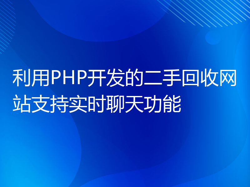 利用PHP开发的二手回收网站支持实时聊天功能